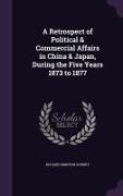 A Retrospect of Political & Commercial Affairs in China & Japan, During the Five Years 1873 to 1877