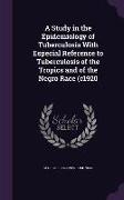 A Study in the Epidemiology of Tuberculosis with Especial Reference to Tuberculosis of the Tropics and of the Negro Race (C1920