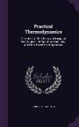 Practical Thermodynamics: A Treatise on the Theory and Design of Heat Engines, Refrigeration Machinery, and Other Power-Plant Apparatus