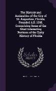 The History and Antiquities of the City of St. Augustine, Florida, Founded A.D. 1565, Comprising Some of the Most Interesting Portions of the Early Hi