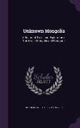 Unknown Mongolia: A Record of Travel and Exploration in North-West Mongolia and Dzungaria