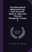 The Philosophical Works of the Late Right Honorable Henry St. John, Lord Viscount Bolingbroke, Volume 2