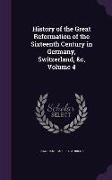 History of the Great Reformation of the Sixteenth Century in Germany, Switzerland, &c, Volume 4