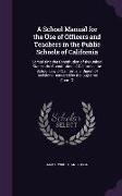 A School Manual for the Use of Officers and Teachers in the Public Schools of California: Comprising the Constitution of the United States, the Consti