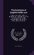 The Institutes of English Public Law: Embracing an Outline of General Jurisprudence: The Development of the British Constitution, Public International