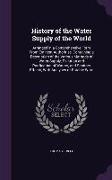 History of the Water Supply of the World: Arranged in a Comprehensive Form from Eminent Authorities, Containing a Description of the Various Methods o