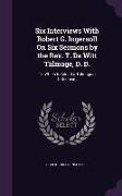 Six Interviews with Robert G. Ingersoll on Six Sermons by the REV. T. de Witt Talmage, D. D.: To Which Is Added a Talmagian Catechism