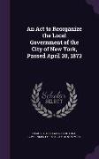 An ACT to Reorganize the Local Government of the City of New York, Passed April 30, 1873