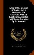 Lives of the Bishops of Exeter, and a History of the Cathedral, with an Illustrative Appendix. [With] Index, Compiled by J.S. Attwood