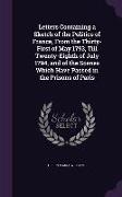 Letters Containing a Sketch of the Politics of France, from the Thirty-First of May 1793, Till Twenty-Eighth of July 1794, and of the Scenes Which Hav