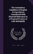The Anomalous Condition of English Jurisprudence Considered with Especial Reference to a Proposed Fusion of Law and Equity