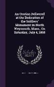 An Oration Delivered at the Dedication of the Soldiers' Monument in North Weymouth, Mass., on Saturday, July 4, 1868