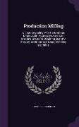 Production Milling: A Treatise Dealing with the Methods Employed in Progressive American Machine Shops for Obtaining Quantity Production o