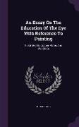 An Essay on the Education of the Eye with Reference to Painting: Illustrated by Copper Plates and Woodcuts