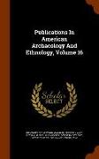 Publications in American Archaeology and Ethnology, Volume 16
