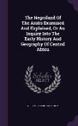 The Negroland of the Arabs Examined and Explained, or an Inquiry Into the Early History and Geography of Central Africa