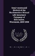 Semi=centennial History of the Northwestern Mutual Life Insurance Company of Milwaukee, Wisconsin, 1859-1908