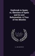 Daybreak in Spain, Or, Sketches of Spain and Its New Reformation. a Tour of Two Months