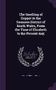 The Smelting of Copper in the Swansea District of South Wales, from the Time of Elizabeth to the Present Day