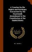 A Treatise on the Rights and Privileges Guaranteed by the Fourteenth Amendment to the Constitution of the United States