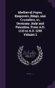 Mediaeval Popes, Emperors, Kings, and Crusaders, Or, Germany, Italy and Palestine, from A.D. 1125 to A.D. 1268 Volume 1