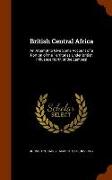 British Central Africa: An Attempt to Give Some Account of a Portion of the Territories Under British Influence North of the Zambesi