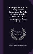 A Compendium of the Comparative Grammar of the Indo-European, Sanskrit, Greek, and Latin Languages, Volume PT. 1