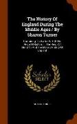 The History of England During the Middle Ages / By Sharon Turner: Containing the Latter Part of the Reign of Richard III, the Reign of Henry VII and t