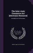 The Inter-State Commerce ACT [Electronic Resource]: An Analysis of Its Provisions