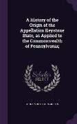 A History of the Origin of the Appellation Keystone State, as Applied to the Commonwealth of Pennsylvania