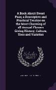 A Book about Sweet Peas, A Descriptive and Practical Treatise on the Most Charming of All Annual Flowers Giving History, Culture, Uses and Varieties