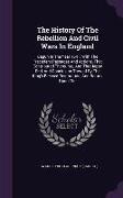 The History of the Rebellion and Civil Wars in England: Begun in the Year 1641: With the Precedent Passages and Actions, That Contributed Thereunto, a