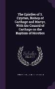 The Epistles of S. Cyprian, Bishop of Carthage and Martyr, with the Council of Carthage on the Baptism of Heretics