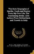 The Auto-biography of Goethe. Truth and Poetry, From My Own Life, The Concluding Books. Also Letters From Switzerland, and Travels in Italy