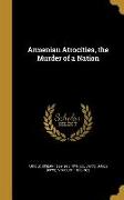 Armenian Atrocities, the Murder of a Nation