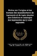 Notice sur l'origine et les travaux des manufactures de tapisserie et de tapis réunies aux Gobelins et catalogue des tapisseries qui y sont exposées