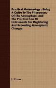 Practical Meteorology: Being a Guide to the Phenomena of the Atmosphere, and the Practical Use of Instruments for Registering and Recording A