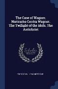 The Case of Wagner. Nietzsche Contra Wagner. the Twilight of the Idols. the Antichrist