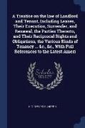 A Treatise on the law of Landlord and Tenant, Including Leases, Their Execution, Surrender, and Renewal, the Parties Thererto, and Their Reciprocal Ri