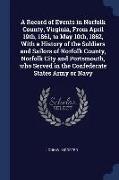 A Record of Events in Norfolk County, Virginia, from April 19th, 1861, to May 10th, 1862, with a History of the Soldiers and Sailors of Norfolk County