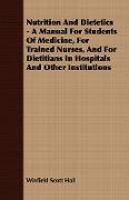 Nutrition and Dietetics - A Manual for Students of Medicine, for Trained Nurses, and for Dietitians in Hospitals and Other Institutions