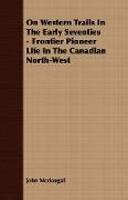 On Western Trails in the Early Seventies - Frontier Pioneer Life in the Canadian North-West