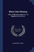 Water Color Painting: A Book of Elementary Instruction for Beginners and Amateurs