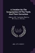 A Treatise on the Irregularities of the Teeth and Their Correction: Including, with the Author's Practice, Other Current Methods