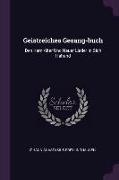 Geistreiches Gesang-Buch: Den Kern Alter Und Neuer Lieder in Sich Haltend