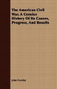 The American Civil War, a Concise History of Its Causes, Progress, and Results