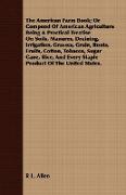 The American Farm Book, Or Compend Of American Agriculture Being A Practical Treatise On Soils, Manures, Draining, Irrigation, Grasses, Grain, Roots, Fruits, Cotton, Tobacco, Sugar Cane, Rice, And Every Staple Product Of The United States