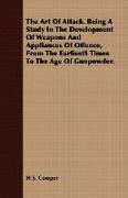 The Art of Attack. Being a Study in the Development of Weapons and Appliances of Offence, from the Earliest5 Times to the Age of Gunpowder