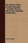 On Western Trails in Early Seventies - Frontier Pioneer Life in the Canadian North-West