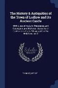 The History & Antiquities of the Town of Ludlow and Its Ancient Castle: With Lives of the Lord Presidents, and Descriptive and Historical Accounts of